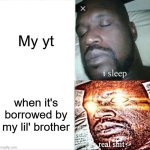 Lil bru never touch that ever again | My yt; when it's borrowed by my lil' brother | image tagged in memes,sleeping shaq | made w/ Imgflip meme maker