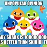 i'd Rather Watch Baby Shark Than Skibidi Toilet Any Day | UNPOPULAR OPINION; BABY SHARK IS 10000000000 TIMES BETTER THAN SKIBIDI TOILET | image tagged in baby shark gang | made w/ Imgflip meme maker