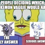 cross eyed spongebob | PEOPLE DECIDING WHICH POKEMON VAGGIE WOULD HAVE; THE SERIOUS ANSWER; THE SILLY ANSWER | image tagged in cross eyed spongebob,hazbin hotel,pokemon | made w/ Imgflip meme maker