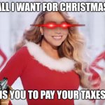 IRS | ALL I WANT FOR CHRISTMAS; IS YOU TO PAY YOUR TAXES | image tagged in mariah carey all i want for christmas is you | made w/ Imgflip meme maker