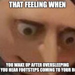 gru meme | THAT FEELING WHEN; YOU WAKE UP AFTER OVERSLEEPING AND YOU HEAR FOOTSTEPS COMING TO YOUR ROOM | image tagged in gru meme,fun | made w/ Imgflip meme maker