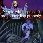 . | People with lisps can't pronounce lisp properly | image tagged in he man skeleton advices,running,idk | made w/ Imgflip meme maker