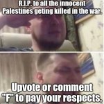 RIP | R.I.P. to all the innocent Palestines geting killed in the war. Upvote or comment "F" to pay your respects. | image tagged in crying salute,palestine,israel,war,press f to pay respects,sfw | made w/ Imgflip meme maker