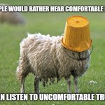 Sheeple | PEOPLE WOULD RATHER HEAR COMFORTABLE LIES; THAN LISTEN TO UNCOMFORTABLE TRUTH | image tagged in stupid sheep | made w/ Imgflip meme maker