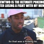 So that was a f***ing lie | "MEWTWO IS THE ULTIMATE POKEMON"
ME AFTER LOSING A FIGHT WITH MY MEWTWO: | image tagged in so that was a f ing lie,memes | made w/ Imgflip meme maker