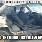 oh what fun it is to drive in this rusty chevrolet | MY CAR IS HELD TOGETHER BY A PIECE OF CHICKEN WIRE... AND THE DOOR JUST BLEW AWAY | image tagged in broken car driving,chevrolet | made w/ Imgflip meme maker