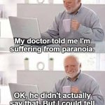 Hide the Pain Harold | My doctor told me I'm suffering from paranoia. OK, he didn't actually say that. But I could tell that's what he was thinking. | image tagged in hide the pain harold,paranoid,doctor,doctor and patient,bad jokes,why did i make this | made w/ Imgflip meme maker