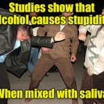 Alcohol cases stupidity when mixed with saliva | Studies show that alcohol causes stupidity; When mixed with saliva | image tagged in drunk dancing,stupid people | made w/ Imgflip meme maker