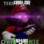 This is not okie dokie | LUIGI .EXE; BE LIKE | image tagged in this is not okie dokie | made w/ Imgflip meme maker