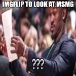 Uh | ANYONE JUST JOINING IMGFLIP TO LOOK AT MSMG | image tagged in guy reading paper confused | made w/ Imgflip meme maker