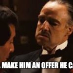 I am gonna make him an offer he can't resist | I AM GONNA MAKE HIM AN OFFER HE CAN'T RESIST | image tagged in godfather offer you can't refuse | made w/ Imgflip meme maker