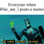 That user is so popular ngl | Everyone when Who_am_i posts a meme: | image tagged in upvotes people upvotes,memes,funny,who_am_i | made w/ Imgflip meme maker