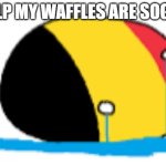 seggo | HELP MY WAFFLES ARE SOGGY | image tagged in belgium is crying | made w/ Imgflip meme maker