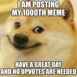 Upvotes aren't needed | I AM POSTING MY 1000TH MEME; HAVE A GREAT DAY AND NO UPVOTES ARE NEEDED | image tagged in smile doge cropped,memes,funny,1000 reasons | made w/ Imgflip meme maker