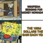 The Cash Goes Into Wikimedia. | WIKIPEDIA BEGGING FOR MONEY NOWADAYS; THE 180M DOLLARS THEY GAIN EACH YEAR | image tagged in poor squidward vs rich spongebob,memes | made w/ Imgflip meme maker