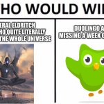 Who would win? | A LITERAL ELDRITCH BEING WHO QUITE LITERALLY CONTROLS THE WHOLE UNIVERSE; DUOLINGO AFTER MISSING A WEEK OF LESSONS | image tagged in memes,who would win,duolingo,duolingo bird | made w/ Imgflip meme maker