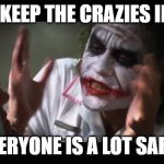 And everybody loses their minds | IF YOU KEEP THE CRAZIES IN HERE, EVERYONE IS A LOT SAFER | image tagged in memes,and everybody loses their minds | made w/ Imgflip meme maker