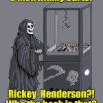 Grim Reaper Claw Machine | C’mon Jimmy Carter; Rickey  Henderson?!
Who the heck is that? | image tagged in grim reaper claw machine | made w/ Imgflip meme maker