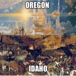 High2 | OREGON; IDAHO | image tagged in utopia dystopia | made w/ Imgflip meme maker