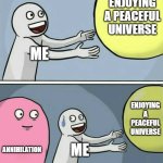 vrev | ENJOYING A PEACEFUL UNIVERSE; ME; ENJOYING A PEACEFUL UNIVERSE; ANNIHILATION; ME | image tagged in memes,running away balloon | made w/ Imgflip meme maker