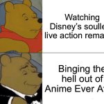 Anime Ever After in a Nutshell | Watching Disney’s soulless live action remakes; Binging the hell out of Anime Ever After | image tagged in memes,tuxedo winnie the pooh | made w/ Imgflip meme maker