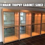 Tottenham Trophy Cabinet | TOTTENHAM TROPHY CABINET SINCE 2008 | image tagged in tottenham trophy cabinet | made w/ Imgflip meme maker