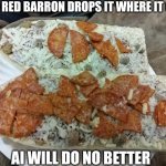 Because You Don't Want To Make A Frozen Pizza | THE RED BARRON DROPS IT WHERE IT GOES; AI WILL DO NO BETTER | image tagged in this is the machine age,humans,eyeball the situation | made w/ Imgflip meme maker