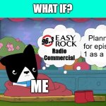 What If (Someone/Me) will creating someone/my series as a pilot? | Planned for episode 1 as a Pilot; Radio Commercial; ME | image tagged in what if someone/me will creating someone/my series as a pilot,meme,kinderwood,radio commercial,plan,youtube | made w/ Imgflip meme maker