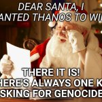 The Avengers were wrong, says kid | DEAR SANTA, I WANTED THANOS TO WIN. THERE IT IS! THERE'S ALWAYS ONE KID ASKING FOR GENOCIDE. | image tagged in santa reading letter,thanos,genocide,memes,avengers,christmas wishes | made w/ Imgflip meme maker