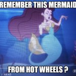 remember this hot wheels mermaid ? | REMEMBER THIS MERMAID; FROM HOT WHEELS ? | image tagged in hot wheels mermaid,hot wheels,remember,mermaid,cartoons,remember that time | made w/ Imgflip meme maker