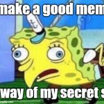 ai made this | i make a good meme; my way of my secret shit | image tagged in memes,mocking spongebob | made w/ Imgflip meme maker