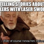 Obi Wan Of course I know him, He‘s me | TELLING STORIES ABOUT KILLERS WITH LASER SWORDS | image tagged in obi wan of course i know him he s me | made w/ Imgflip meme maker