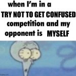 Huh? | TRY NOT TO GET CONFUSED; MYSELF | image tagged in whe i'm in a competition and my opponent is,confusion | made w/ Imgflip meme maker