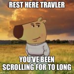 Rest | REST HERE TRAVLER; YOU’VE BEEN SCROLLING FOR TO LONG | image tagged in chill guy | made w/ Imgflip meme maker