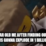 i dont have much time... | SIX YEAR OLD ME AFTER FINDING OUT THAT THE SUN IS GONNA EXPLODE IN 1 BILLION YEARS: | image tagged in gifs,ninjago | made w/ Imgflip video-to-gif maker