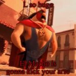 L so huge; El Macho is gonna kick your arse