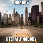 Everybody!!!!! | NOBODY; LITERALLY NOBODY: | image tagged in empty city street | made w/ Imgflip meme maker