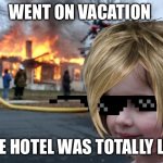 The hotel was totally lit! | WENT ON VACATION; THE HOTEL WAS TOTALLY LIT! | image tagged in memes,disaster girl,vacation,summer vacation,fire,first world problems | made w/ Imgflip meme maker