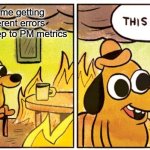 This Is Fine | Jonny and me getting infinite different errors adding Dive Deep to PM metrics | image tagged in memes,this is fine | made w/ Imgflip meme maker