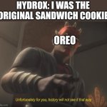 unfortunately for you | HYDROX: I WAS THE ORIGINAL SANDWICH COOKIE; OREO | image tagged in unfortunately for you | made w/ Imgflip meme maker