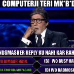 Congrats | COMPUTERJI TERI MK*B*D; GRANDSMASHER REPLY KU NAHI KAR RAHE? (B)   WO BUSY HAIN. (A)   WO BIMAAR HAIN. (C) UNHE TERA THOPADA NHI PASAND. (D) WO BADMOSH HAIN | image tagged in kbc options | made w/ Imgflip meme maker