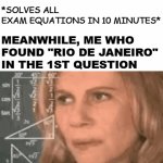 i'm not sure... | THE SMART KID :; *SOLVES ALL EXAM EQUATIONS IN 10 MINUTES*; MEANWHILE, ME WHO FOUND "RIO DE JANEIRO" IN THE 1ST QUESTION | image tagged in gifs,math lady/confused lady | made w/ Imgflip video-to-gif maker