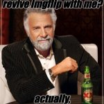 Merry Christmas! Knowing we are the most supreme meme generator | Who wants to revive Imgflip with me? actually, it won't happen | image tagged in memes,the most interesting man in the world | made w/ Imgflip meme maker