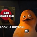 Yes pls | MAKE SMASH 6 REAL; ME | image tagged in oh look a button | made w/ Imgflip meme maker