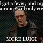 Needs More Luigi | I got a fever, and my insurance will only cover; MORE LUIGI | image tagged in needs more cowbell | made w/ Imgflip meme maker