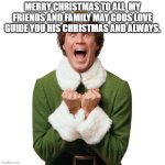 Buddy The Elf | MERRY CHRISTMAS TO ALL  MY FRIENDS AND FAMILY MAY GODS LOVE GUIDE YOU HIS CHRISTMAS AND ALWAYS. | image tagged in buddy the elf | made w/ Imgflip meme maker