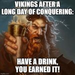 Viking | VIKINGS AFTER A LONG DAY OF CONQUERING:; HAVE A DRINK, YOU EARNED IT! | image tagged in viking | made w/ Imgflip meme maker