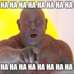 Drax Pointing | HA HA HA HA HA HA HA HA HA HA HA HA; HA HA HA HA HA HA HA HA HA HA HA HA | image tagged in drax pointing,ha ha ha ha,guardians of the galaxy | made w/ Imgflip meme maker