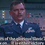 Major General West | Soldiers of the glorious Slavic Army, from now on... it is either victory or death! | image tagged in major general west,slavic | made w/ Imgflip meme maker