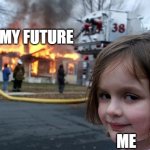 heehee | MY FUTURE; ME | image tagged in memes,disaster girl | made w/ Imgflip meme maker